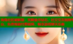 海角社区破解版：无限金币钻石，社交交友视频平台，免费观看付费视频，畅享游戏聊天乐趣