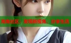 海角社区：发现新视角，分享生活