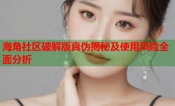 海角社区破解版真伪揭秘及使用风险全面分析