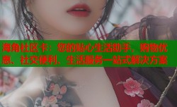 海角社区卡：您的贴心生活助手，购物优惠、社交便利、生活服务一站式解决方案