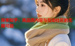 探索知乎：高品质内容与互动社区的无限可能
