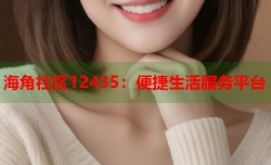 海角社区12435：便捷生活服务平台
