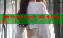 海角社区熟女91系列：高清视频在线看