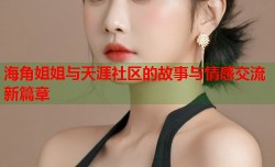海角姐姐与天涯社区的故事与情感交流新篇章