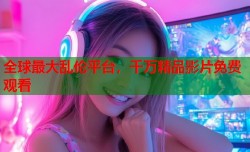 全球最大乱伦平台，千万精品影片免费观看