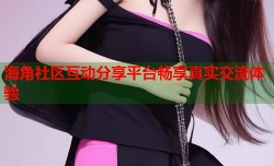 海角社区互动分享平台畅享真实交流体验