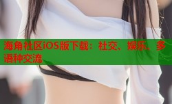 海角社区iOS版下载：社交、娱乐、多语种交流