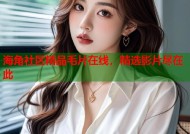 海角社区精品毛片在线，精选影片尽在此