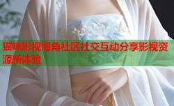 猫咪影视海角社区社交互动分享影视资源新体验