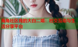 海角社区我的大白二姐：社交互动与生活分享平台
