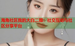 海角社区我的大白二姐：社交互动与社区分享平台