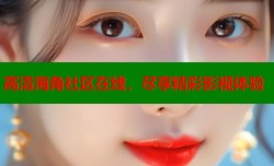 高清海角社区在线，尽享精彩影视体验