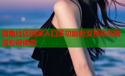 海角社区回家入口多功能社交互动与高清影视体验