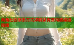 海角社区联系方式详解及有效沟通渠道指南