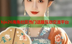 hje26海角社区热门话题互动交流平台