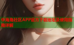 中海角社区APP官方下载地址及使用指南详解