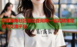 天涯海角社区地址查询网一站式精准定位与交流平台