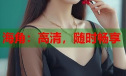 海角：高清，随时畅享