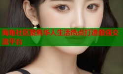海角社区聚焦华人生活热点打造最强交流平台