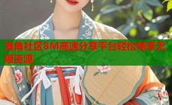 海角社区8M高速分享平台轻松畅享无限资源
