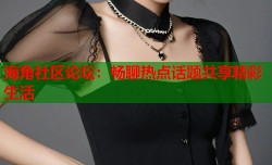 海角社区论坛：畅聊热点话题共享精彩生活