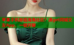 苹果手机卸载海角社区？速get同城交友App，一键开聊