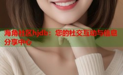 海角社区hjdb：您的社交互动与信息分享中心