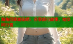 海角回家路贴吧：分享旅行故事，结交同行者