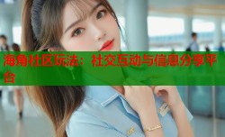 海角社区玩法：社交互动与信息分享平台