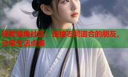 探索海角社区：连接志同道合的朋友，分享生活点滴