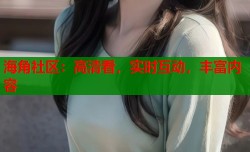 海角社区：高清看，实时互动，丰富内容