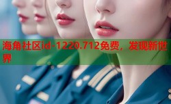 海角社区id-1220.712免费，发现新世界