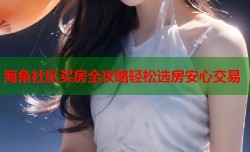 海角社区买房全攻略轻松选房安心交易