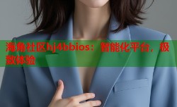 海角社区hj4bbios：智能化平台，极致体验
