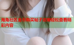 海角社区金币购买帖子攻略轻松查看精彩内容