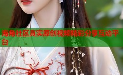 海角社区真实原创视频精彩分享互动平台