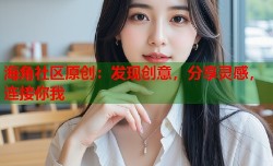 海角社区原创：发现创意，分享灵感，连接你我