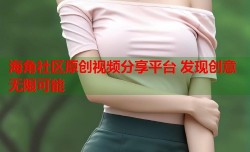 海角社区原创视频分享平台 发现创意无限可能