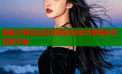 海角天涯论坛社区精彩互动共享精彩生活新天地