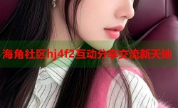 海角社区hj4f2互动分享交流新天地