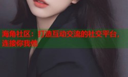 海角社区：打造互动交流的社交平台，连接你我他