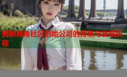 揭秘海角社区创始公司的背景与发展历程