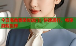 今日海角登录传送门：快速通行，畅享游戏世界