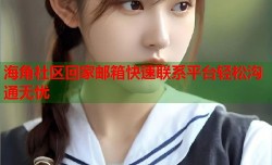 海角社区回家邮箱快速联系平台轻松沟通无忧