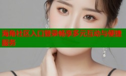 海角社区入口登录畅享多元互动与便捷服务