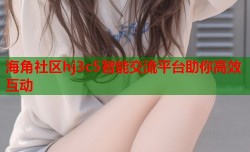 海角社区hj3c5智能交流平台助你高效互动