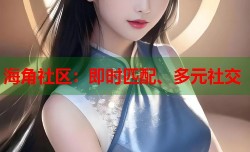 海角社区：即时匹配、多元社交