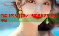 海角社区入口直达生活服务与多元互动平台