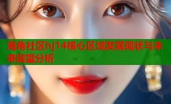 海角社区hj14核心区域发展现状与未来展望分析