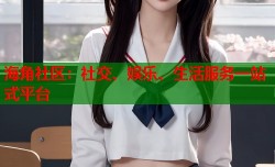 海角社区：社交、娱乐、生活服务一站式平台
